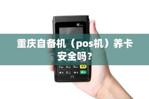 重庆自备机（pos机）养卡安全吗？