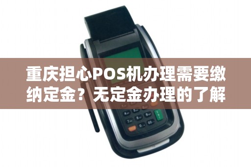重庆担心POS机办理需要缴纳定金？无定金办理的了解下？