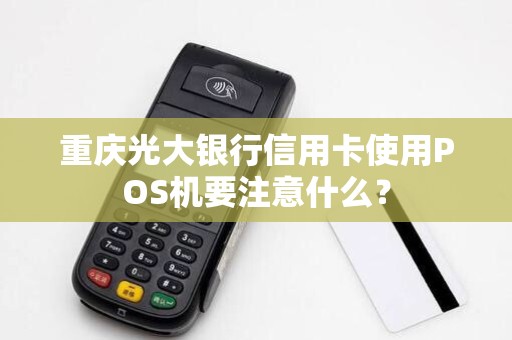 重庆光大银行信用卡使用POS机要注意什么？