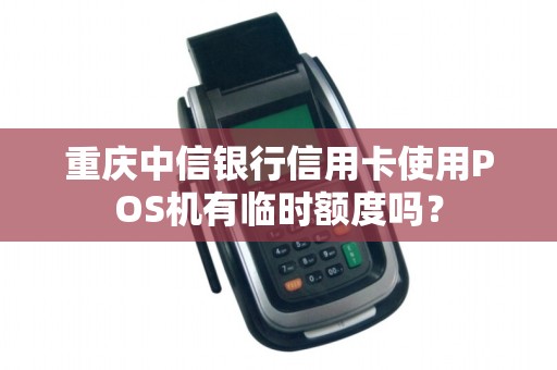 重庆中信银行信用卡使用POS机有临时额度吗？