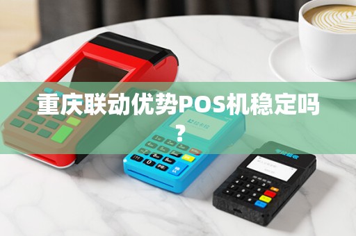 重庆联动优势POS机稳定吗？