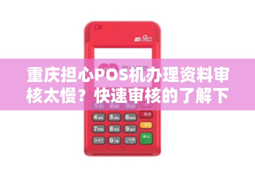 重庆担心POS机办理资料审核太慢？快速审核的了解下？