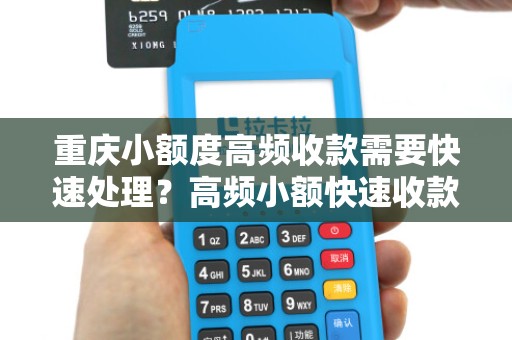 重庆小额度高频收款需要快速处理?高频小额快速收款款合适吗? 重庆小额度高频收款需要快速处理?高频小额快速收款款合适吗?
