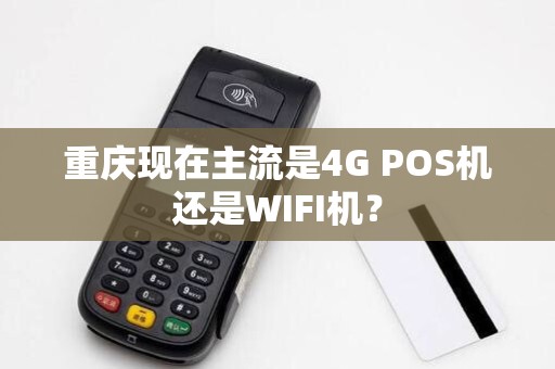 重庆现在主流是4G POS机还是WIFI机？