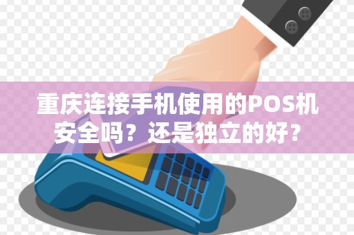 重庆连接手机使用的POS机安全吗？还是独立的好？