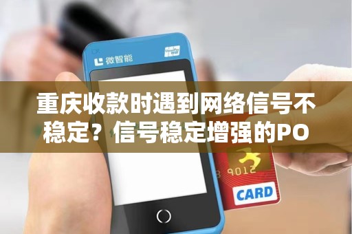 重庆收款时遇到网络信号不稳定？信号稳定增强的POS机有吗？