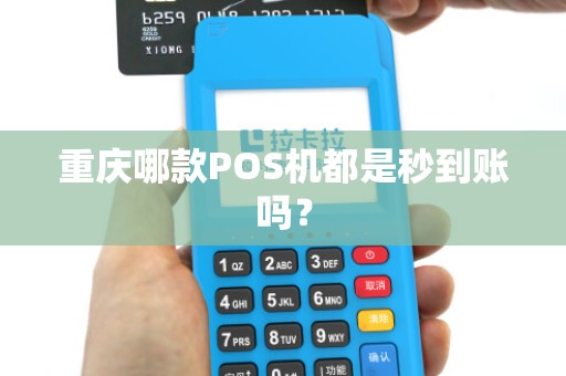 重庆哪款POS机都是秒到账吗？