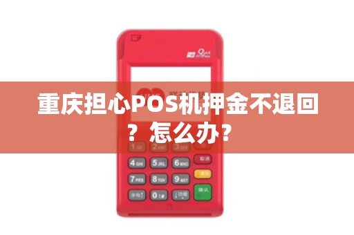 重庆担心POS机押金不退回？怎么办？