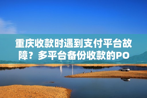 重庆收款时遇到支付平台故障?多平台备份收款的POS机有吗? 重庆收款时遇到支付平台故障?多平台备份收款的POS机有吗?