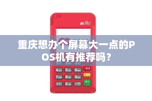 重庆想办个屏幕大一点的POS机有推荐吗? 重庆想办个屏幕大一点的POS机有推荐吗?
