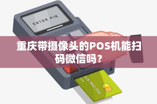 重庆带摄像头的POS机能扫码微信吗？