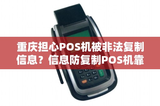 重庆担心POS机被非法复制信息？信息防复制POS机靠谱吗？