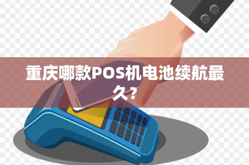 重庆哪款POS机电池续航最久? 重庆哪款POS机电池续航最久?