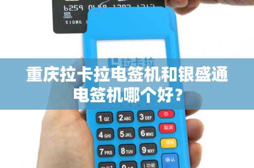 重庆拉卡拉电签机和银盛通电签机哪个好？