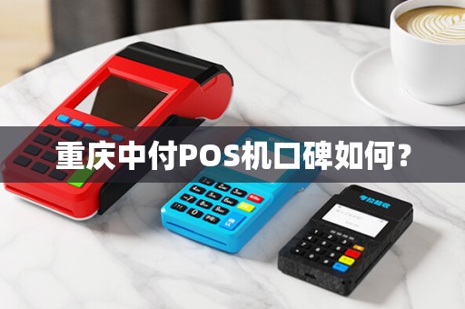 重庆中付POS机口碑如何? 重庆中付POS机口碑如何?