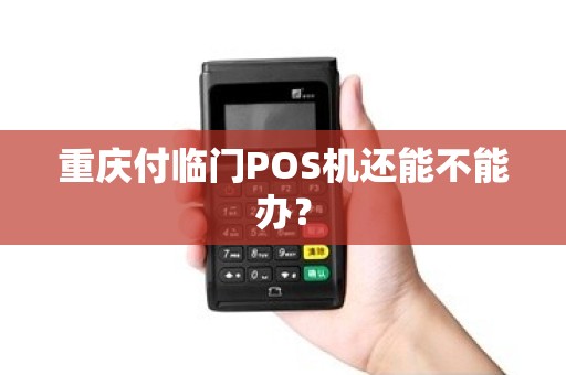 重庆付临门POS机还能不能办? 重庆付临门POS机还能不能办?