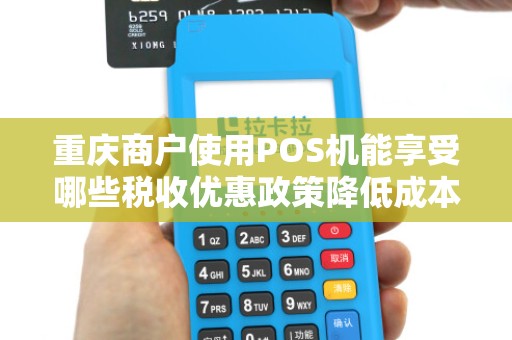 重庆商户使用POS机能享受哪些税收优惠政策降低成本？