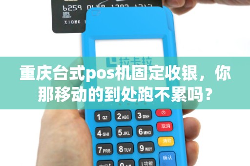 重庆台式pos机固定收银，你那移动的到处跑不累吗？