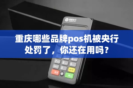 重庆哪些品牌pos机被央行处罚了，你还在用吗？