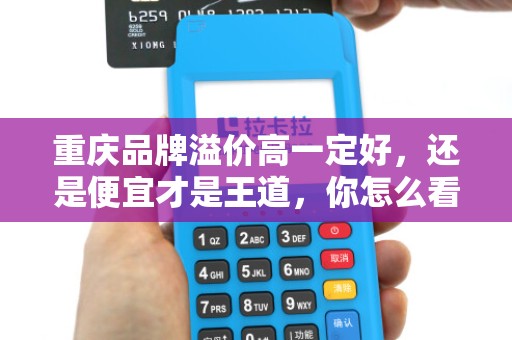 重庆品牌溢价高一定好，还是便宜才是王道，你怎么看？