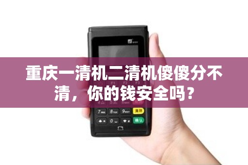 重庆一清机二清机傻傻分不清，你的钱安全吗？