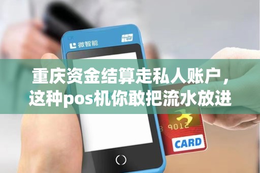 重庆资金结算走私人账户，这种pos机你敢把流水放进去？
