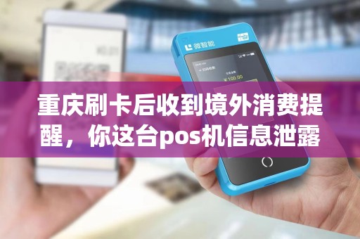 重庆刷卡后收到境外消费提醒，你这台pos机信息泄露了没？