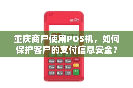 重庆商户使用POS机，如何保护客户的支付信息安全？