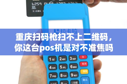 重庆扫码枪扫不上二维码，你这台pos机是对不准焦吗？