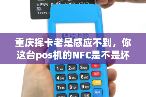 重庆挥卡老是感应不到，你这台pos机的NFC是不是坏了？