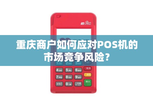 重庆商户如何应对POS机的市场竞争风险？