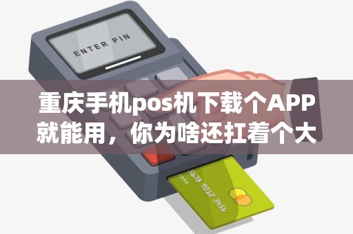 重庆手机pos机下载个APP就能用，你为啥还扛着个大砖头？
