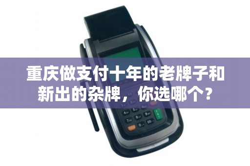 重庆做支付十年的老牌子和新出的杂牌，你选哪个？