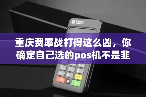 重庆费率战打得这么凶，你确定自己选的pos机不是韭菜盘？