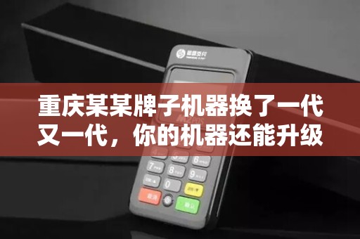 重庆某某牌子机器换了一代又一代，你的机器还能升级吗？