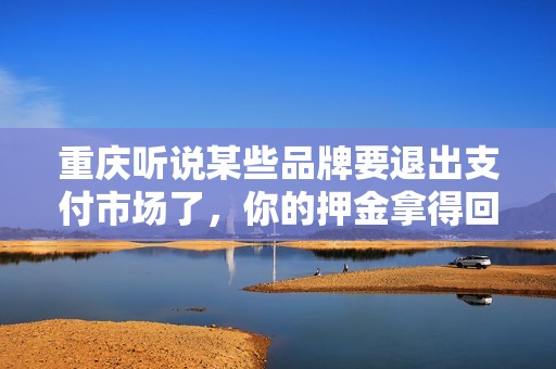 重庆听说某些品牌要退出支付市场了，你的押金拿得回来吗？