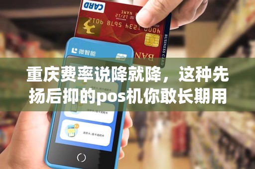 重庆费率说降就降，这种先扬后抑的pos机你敢长期用吗？