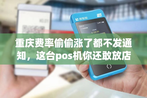 重庆费率偷偷涨了都不发通知，这台pos机你还敢放店里？