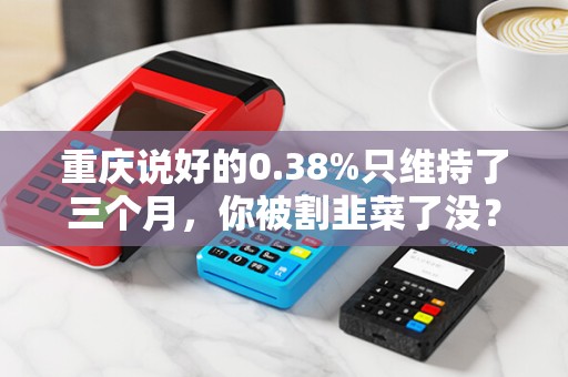 重庆说好的0.38%只维持了三个月，你被割韭菜了没？