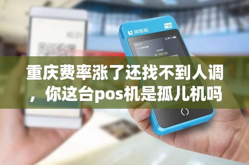 重庆费率涨了还找不到人调，你这台pos机是孤儿机吗？