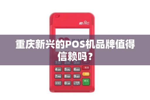 重庆新兴的POS机品牌值得信赖吗？