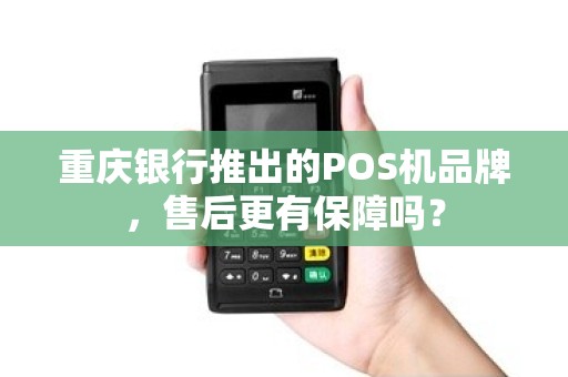 重庆银行推出的POS机品牌，售后更有保障吗？