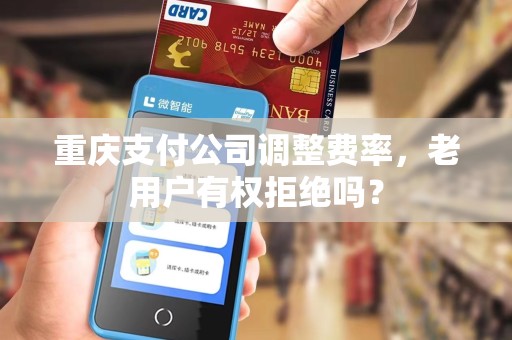 重庆支付公司调整费率，老用户有权拒绝吗？