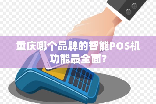 重庆哪个品牌的智能POS机功能最全面？