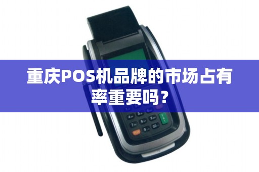 重庆POS机品牌的市场占有率重要吗？
