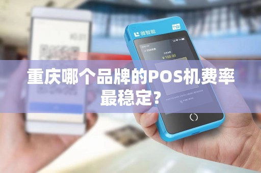 重庆哪个品牌的POS机费率最稳定？