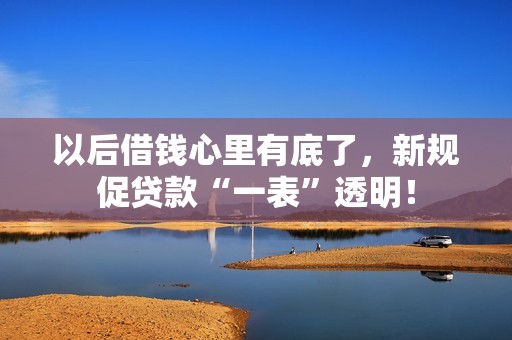 以后借钱心里有底了，新规促贷款“一表”透明！