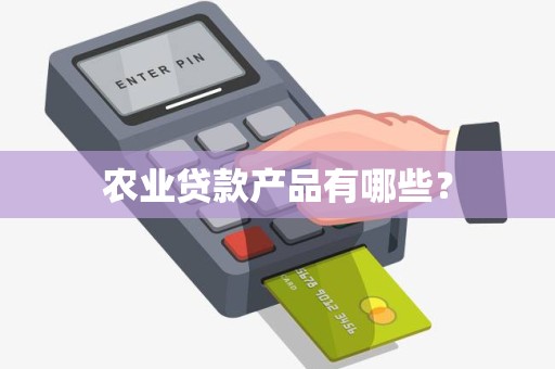农业贷款产品有哪些？