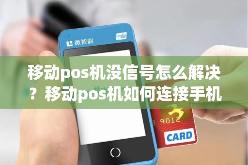 移动pos机没信号怎么解决?移动pos机如何连接手机无线网 移动pos机没信号怎么解决?移动pos机如何连接手机无线网