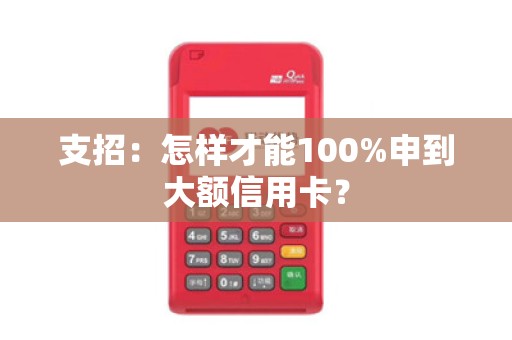 支招：怎样才能100%申到大额信用卡？